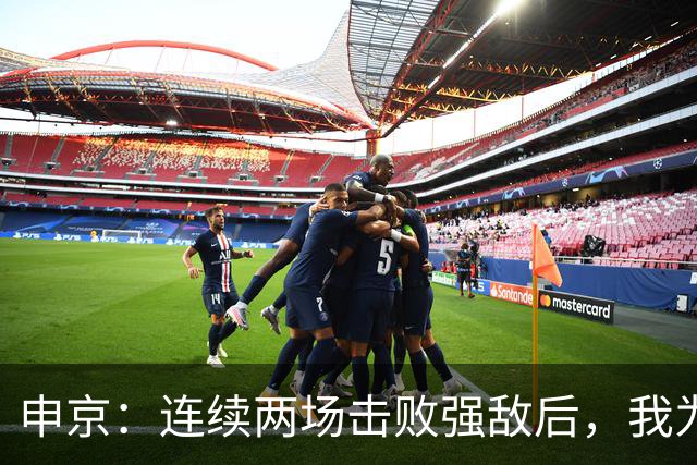 申京：连续两场击败强敌后，我为整个团队感到骄傲